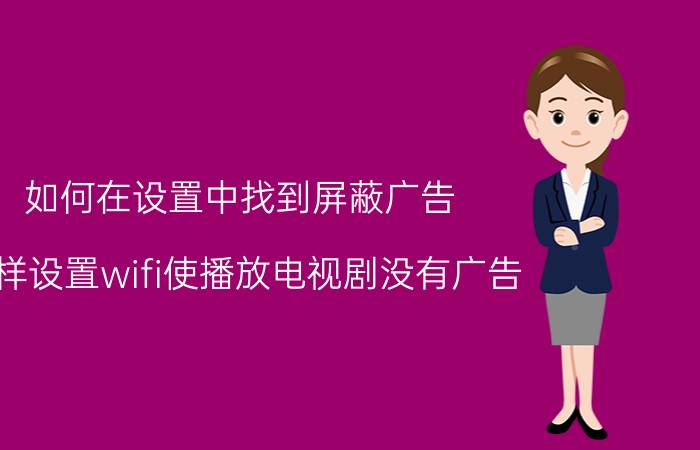 如何在设置中找到屏蔽广告 怎样设置wifi使播放电视剧没有广告？